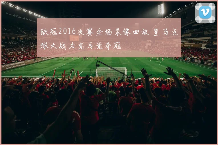 欧冠2016决赛全场录像回放 皇马点球大战力克马竞夺冠