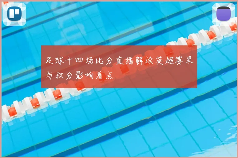 足球十四场比分直播解读英超赛果与积分影响看点