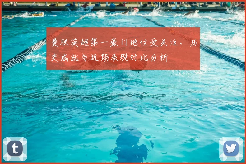 曼联英超第一豪门地位受关注，历史成就与近期表现对比分析