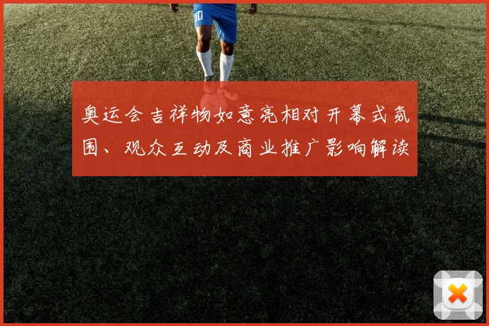 奥运会吉祥物如意亮相对开幕式氛围、观众互动及商业推广影响解读