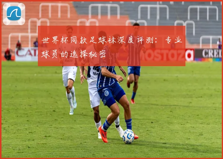 世界杯同款足球袜深度评测:专业球员的选择秘密