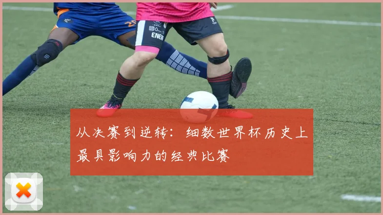 从决赛到逆转:细数世界杯历史上最具影响力的经典比赛